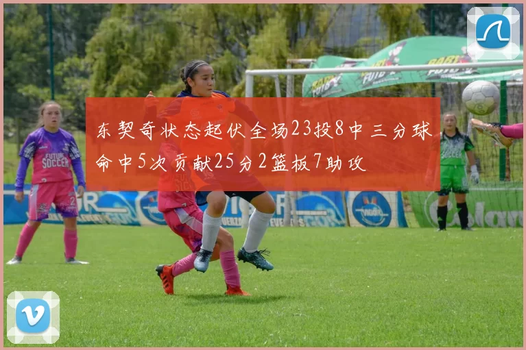 东契奇状态起伏全场23投8中三分球命中5次贡献25分2篮板7助攻