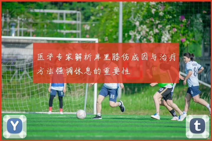 医学专家解析库里膝伤成因与治疗方法强调休息的重要性